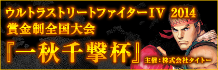ウルトラストリートファイターIV 2014 賞金制全国大会 『一秋千撃杯』　主催：株式会社タイトー