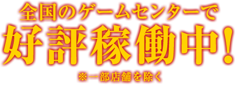 全国のゲームセンターで好評稼働中！